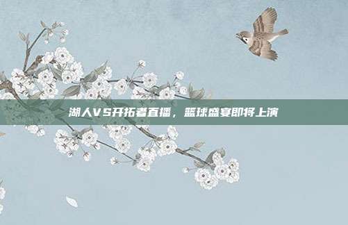 湖人VS开拓者直播，篮球盛宴即将上演