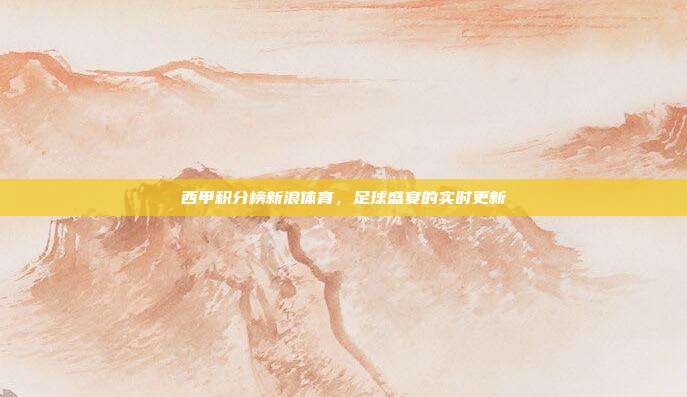 西甲积分榜新浪体育，足球盛宴的实时更新