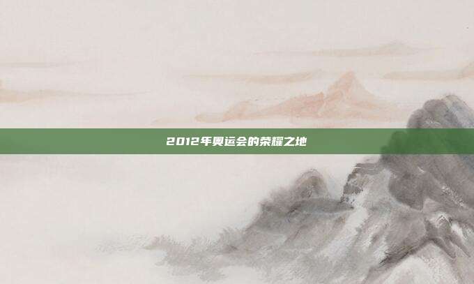 2012年奥运会的荣耀之地