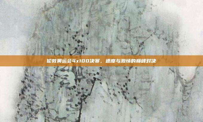 伦敦奥运会4x100决赛，速度与激情的巅峰对决