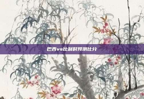 巴西vs比利时预测比分