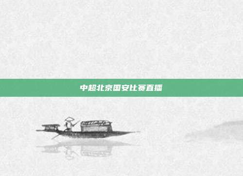 中超北京国安比赛直播