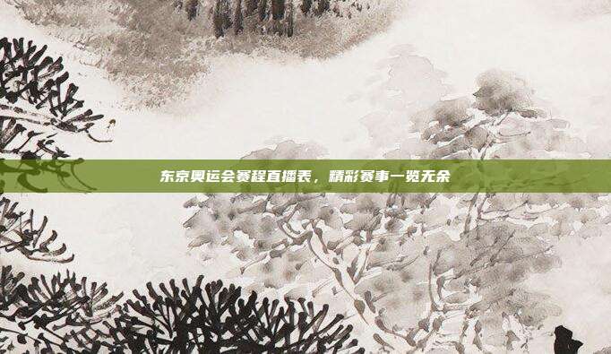 东京奥运会赛程直播表，精彩赛事一览无余