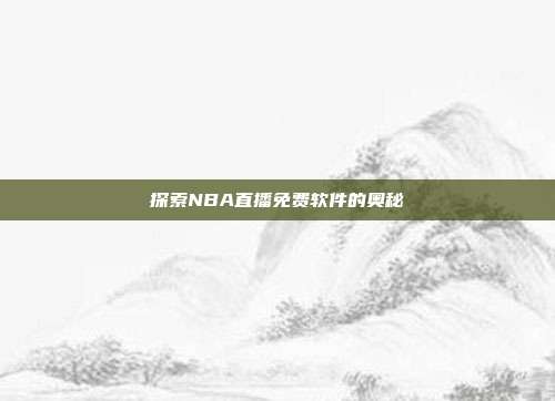 探索NBA直播免费软件的奥秘