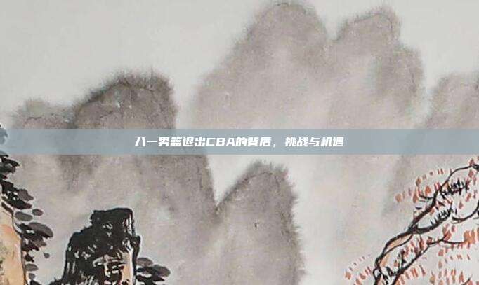 八一男篮退出CBA的背后，挑战与机遇
