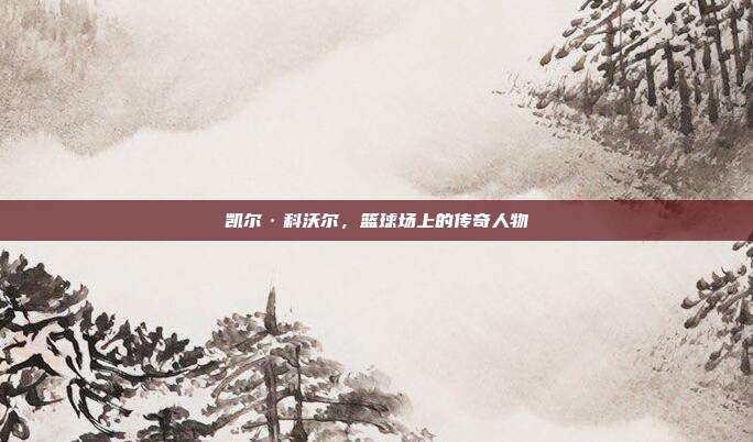 凯尔·科沃尔，篮球场上的传奇人物