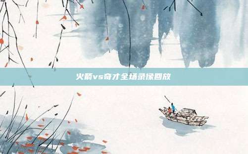 火箭vs奇才全场录像回放