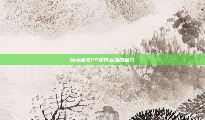 探索咪咕PP体育直播的魅力