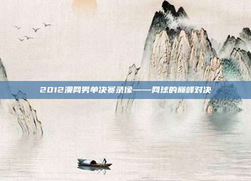 2012澳网男单决赛录像——网球的巅峰对决