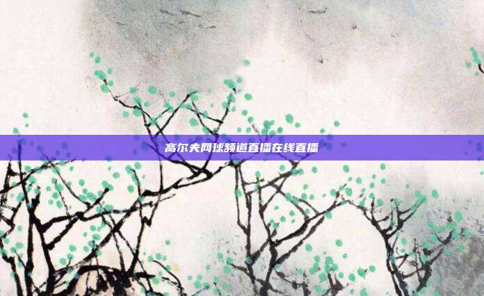 高尔夫网球频道直播在线直播