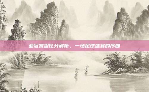 亚冠赛程比分解析,一场足球盛宴的序曲