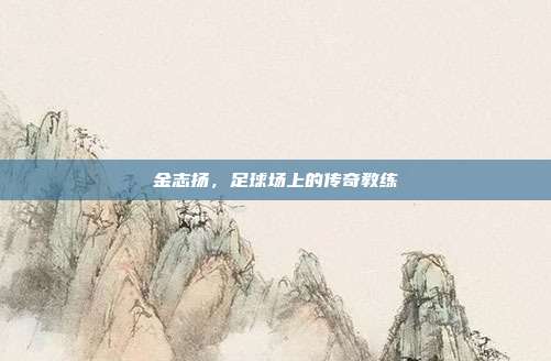 金志扬，足球场上的传奇教练