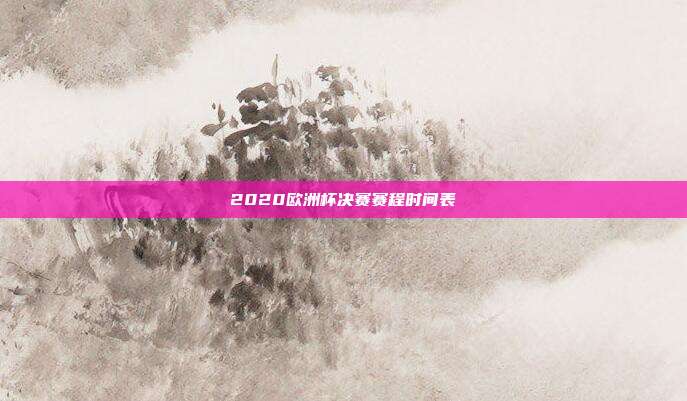 2020欧洲杯决赛赛程时间表