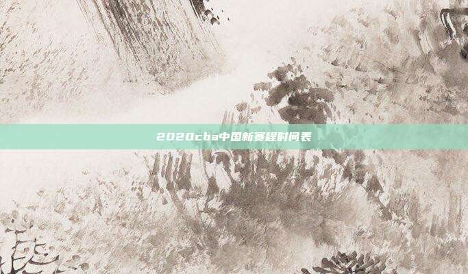 2020cba中国新赛程时间表