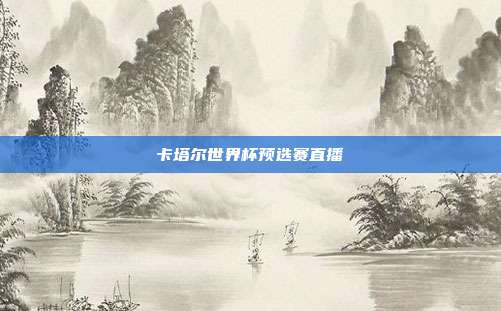 卡塔尔世界杯预选赛直播
