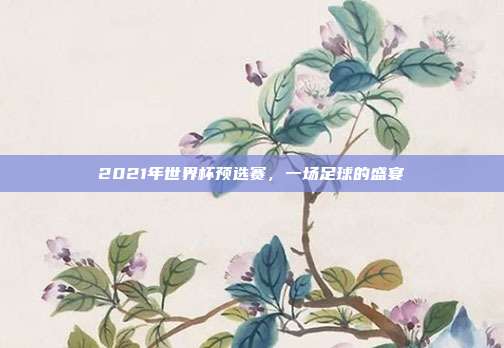 2021年世界杯预选赛，一场足球的盛宴