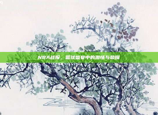 NBA战报,篮球盛宴中的激情与荣耀