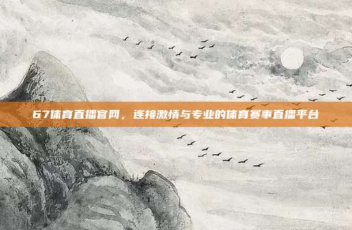67体育直播官网，连接激情与专业的体育赛事直播平台