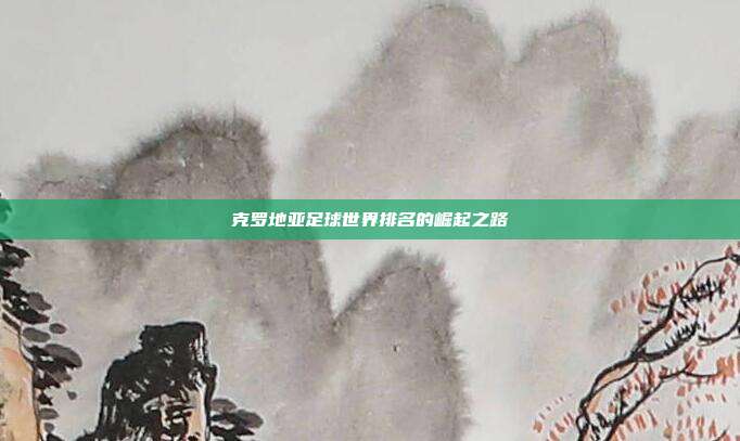 克罗地亚足球世界排名的崛起之路