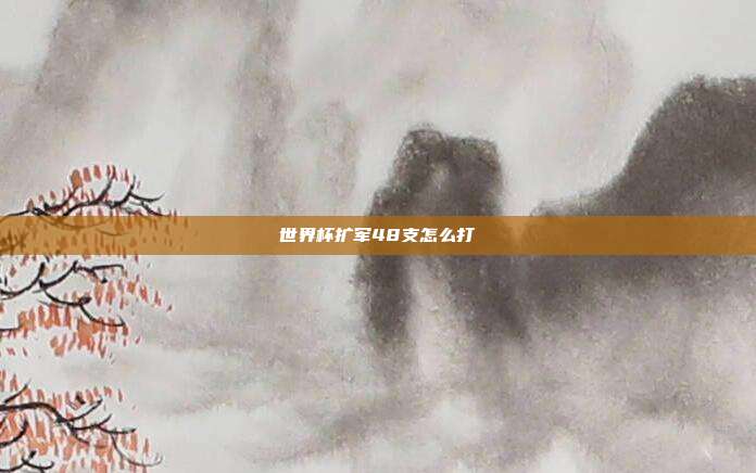 世界杯扩军48支怎么打
