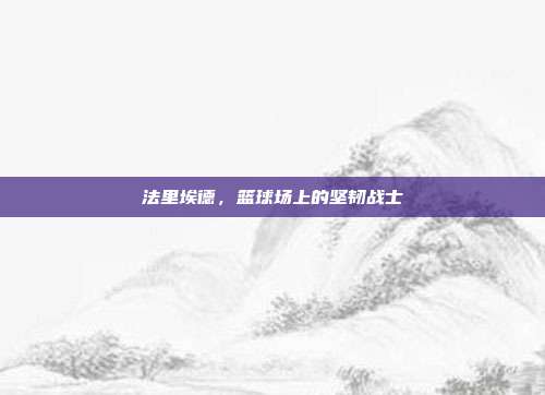 法里埃德，篮球场上的坚韧战士