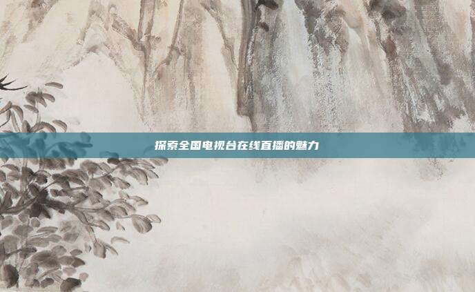探索全国电视台在线直播的魅力