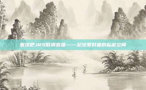 看球吧JRS低调直播——足球爱好者的私密空间