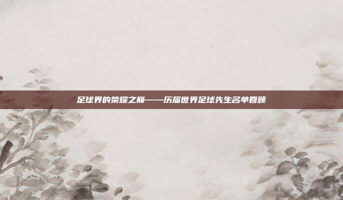 足球界的荣耀之巅——历届世界足球先生名单回顾
