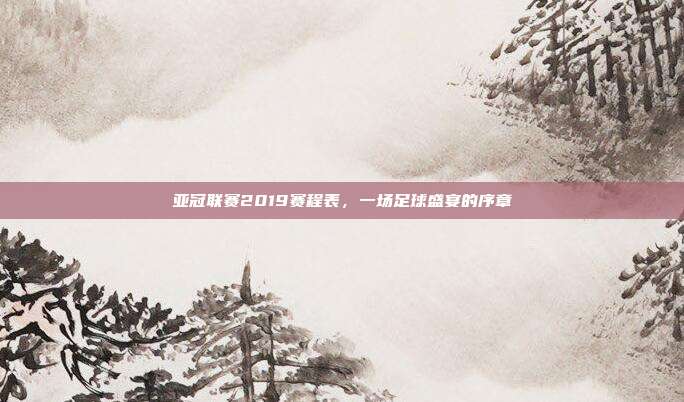 亚冠联赛2019赛程表，一场足球盛宴的序章