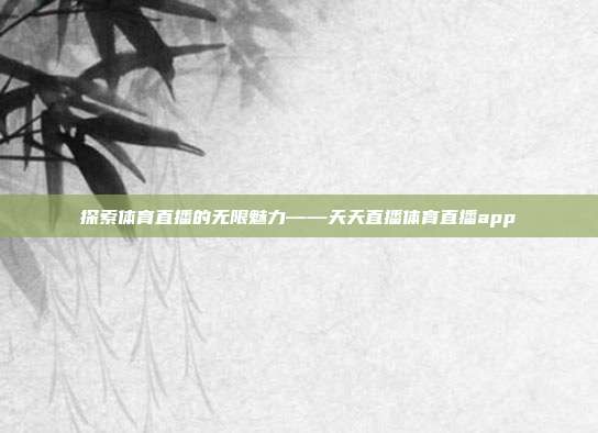 探索体育直播的无限魅力——天天直播体育直播app