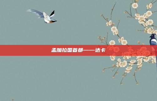 孟加拉国首都——达卡