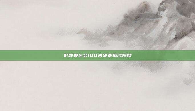 伦敦奥运会100米决赛排名揭晓