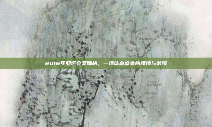 2018年亚运会奖牌榜，一场体育盛宴的辉煌与荣耀