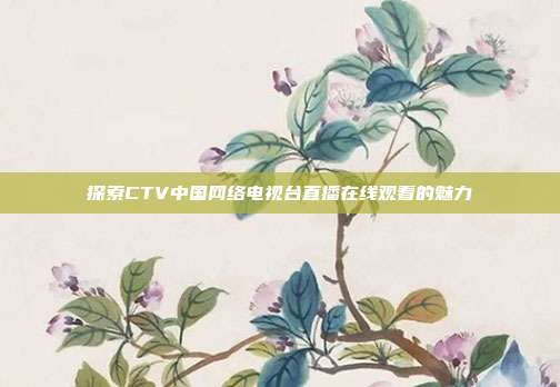 探索CTV中国网络电视台直播在线观看的魅力