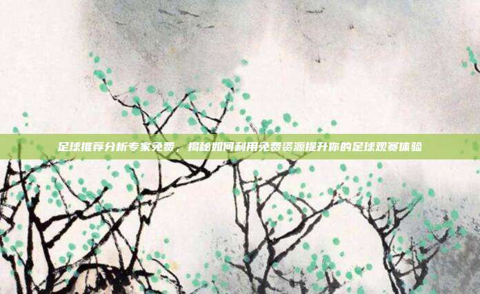 足球推荐分析专家免费，揭秘如何利用免费资源提升你的足球观赛体验