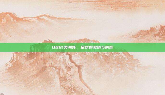 UB21美洲杯，足球的激情与荣耀