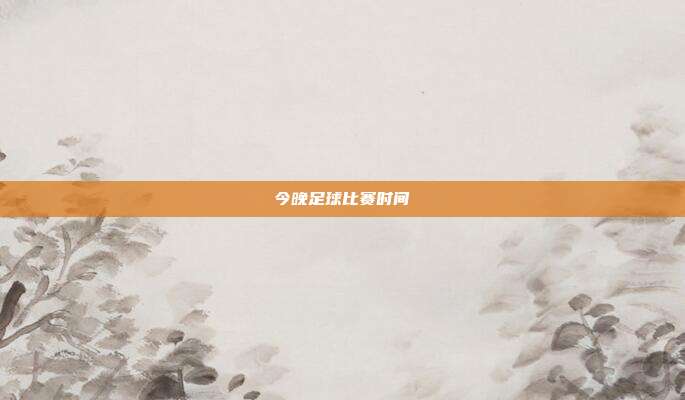 今晚足球比赛时间