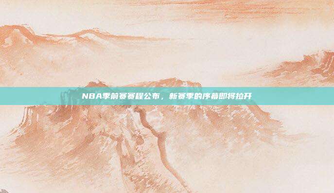 NBA季前赛赛程公布，新赛季的序幕即将拉开