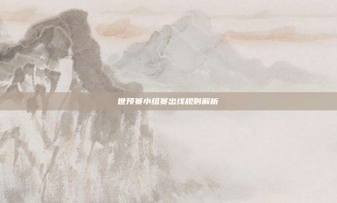 世预赛小组赛出线规则解析