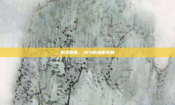 超清直播,JRS的独家视角