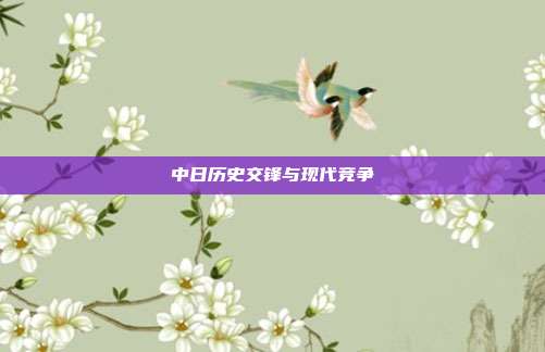 中日历史交锋与现代竞争