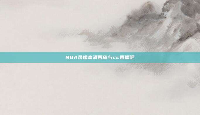 NBA录像高清回放与cc直播吧