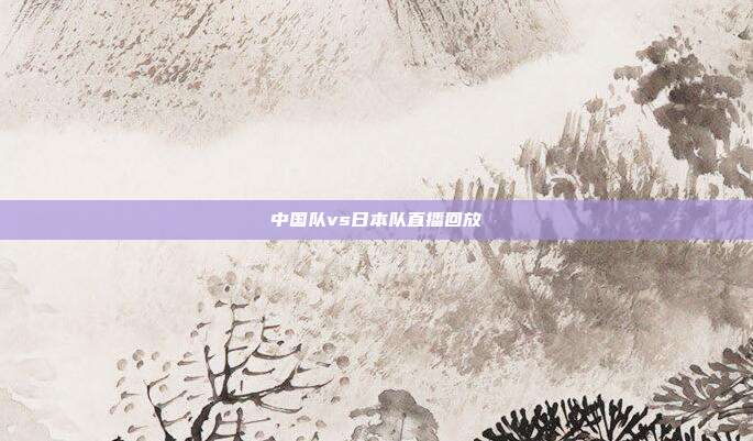 中国队vs日本队直播回放