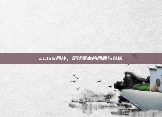 cctv5回放，足球赛事的回顾与分析