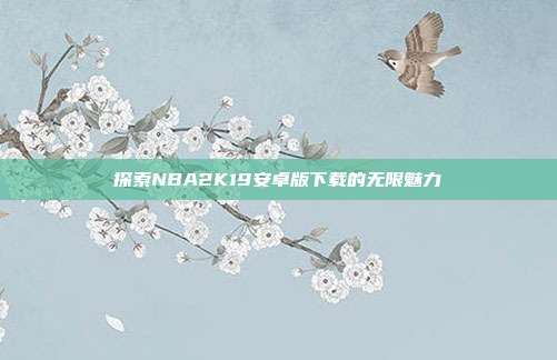 探索NBA2K19安卓版下载的无限魅力