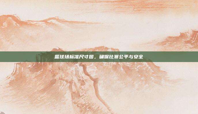 篮球场标准尺寸图，确保比赛公平与安全