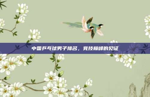 中国乒乓球男子排名，竞技巅峰的见证