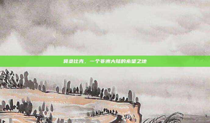 莫桑比克,一个非洲大陆的希望之地