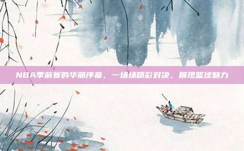NBA季前赛的华丽序幕，一场场精彩对决，展现篮球魅力