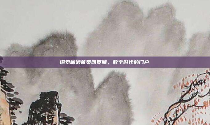 探索新浪首页网页版,数字时代的门户